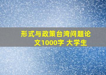 形式与政策台湾问题论文1000字 大学生